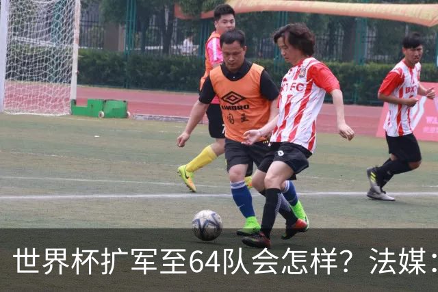世界杯扩军至64队会怎样？法媒：依然没有中国队