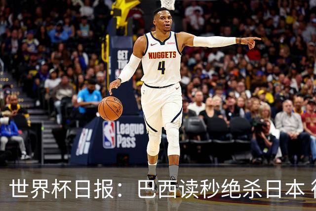 世界杯日报：巴西读秒绝杀日本 德国荷兰点球大战均出局