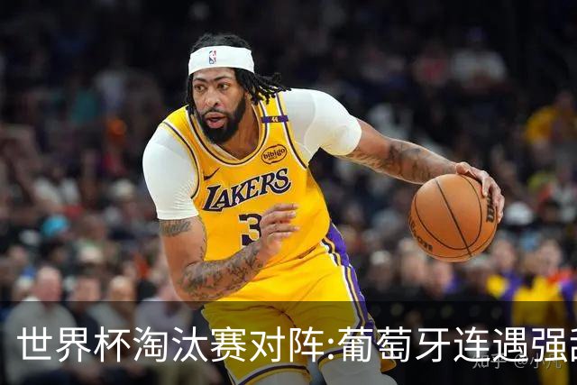 世界杯淘汰赛对阵:葡萄牙连遇强敌 阿根廷轻松