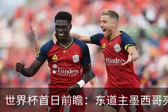 世界杯首日前瞻：东道主墨西哥亮相 亚洲球队迎首秀
