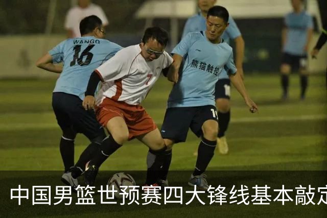 中国男篮世预赛四大锋线基本敲定！崔永熙搭档最强四号位，冠军前锋获重用