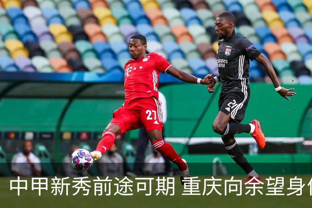 中甲新秀前途可期 重庆向余望身价45万欧高居榜首