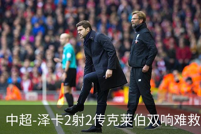 中超-泽卡2射2传克莱伯双响难救主 泰山4-3险胜玉昆