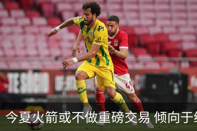 今夏火箭或不做重磅交易 倾向于继续尝试现有阵容&开局不利再求变