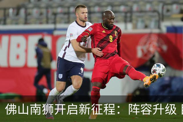 佛山南狮开启新征程：阵容升级 目标中甲前八