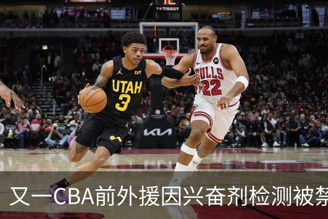 又一CBA前外援因兴奋剂检测被禁赛！曾效力新疆男篮，抗检性质更恶劣