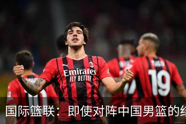 国际篮联：即使对阵中国男篮的结果不尽如人意，日本队也不会被淘汰