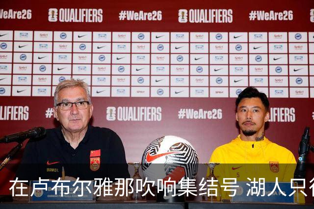 在卢布尔雅那吹响集结号 湖人只待完成最终操作