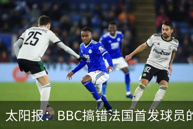 太阳报：BBC搞错法国首发球员的照片，孔德变科纳特，有两个于帕