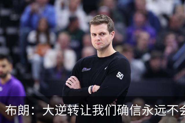 布朗：大逆转让我们确信永远不会出局 更加坚信过程与彼此