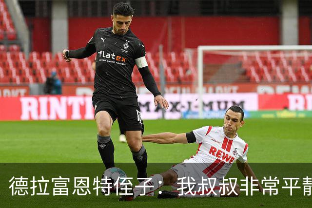 德拉富恩特侄子：我叔叔非常平静，我们会把第二颗星星带回家