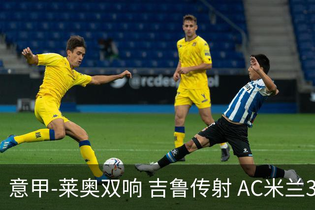 意甲-莱奥双响 吉鲁传射 AC米兰3-2力擒国际米兰