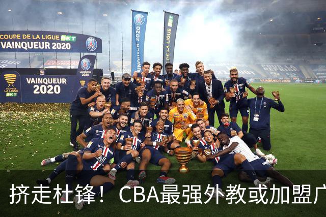 挤走杜锋！CBA最强外教或加盟广东队，保送宏远躺进总决赛？