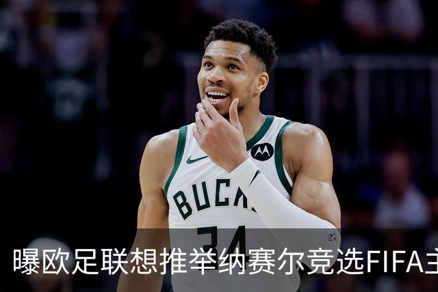 曝欧足联想推举纳赛尔竞选FIFA主席 对抗因凡蒂诺