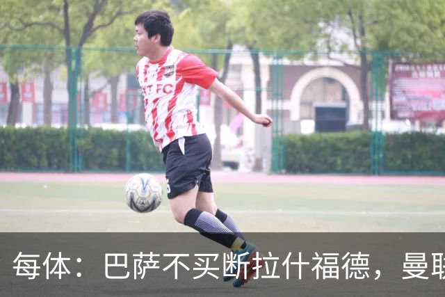 每体：巴萨不买断拉什福德，曼联将召他参加季前赛