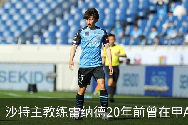 沙特主教练雷纳德20年前曾在甲A球队担任体能教练