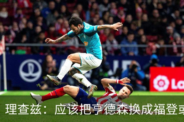 理查兹：应该把亨德森换成福登或帕尔默，马奎尔落选我也很意外