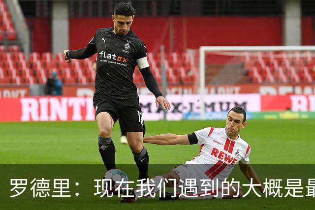 罗德里：现在我们遇到的大概是最艰难的对手，这是完美的考验