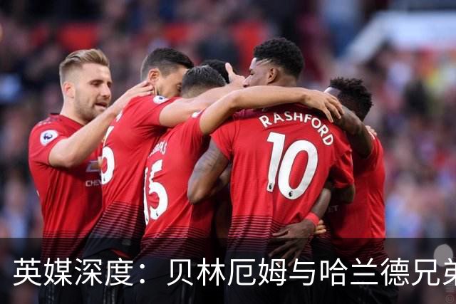 英媒深度：贝林厄姆与哈兰德兄弟情 对抗有毒男性气概的良药