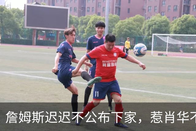 詹姆斯迟迟不公布下家，惹肖华不满：下赛季赛程没办法敲定