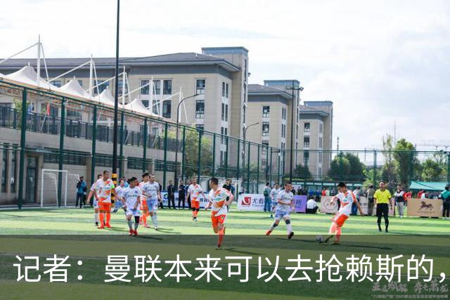 记者：曼联本来可以去抢赖斯的，还因为不想跟热刺谈判而放弃凯恩