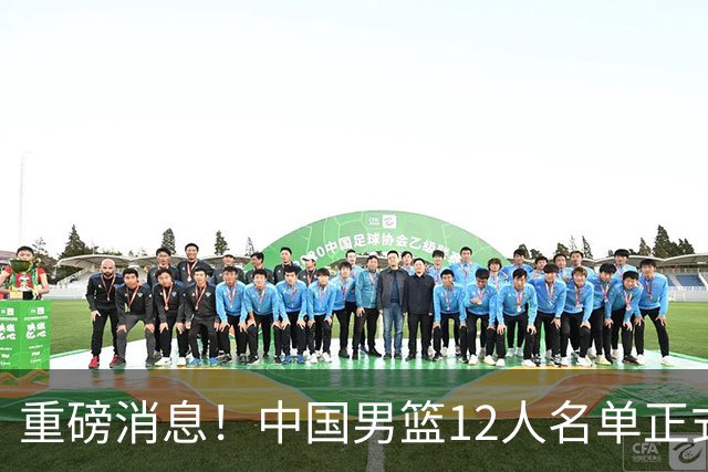 重磅消息！中国男篮12人名单正式公布，期待最强新秀的表现