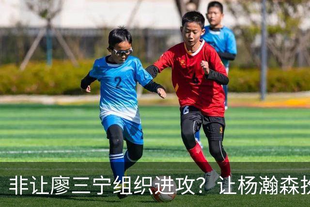 非让廖三宁组织进攻？让杨瀚森扮演蓝领？每个人都在干不擅长的事