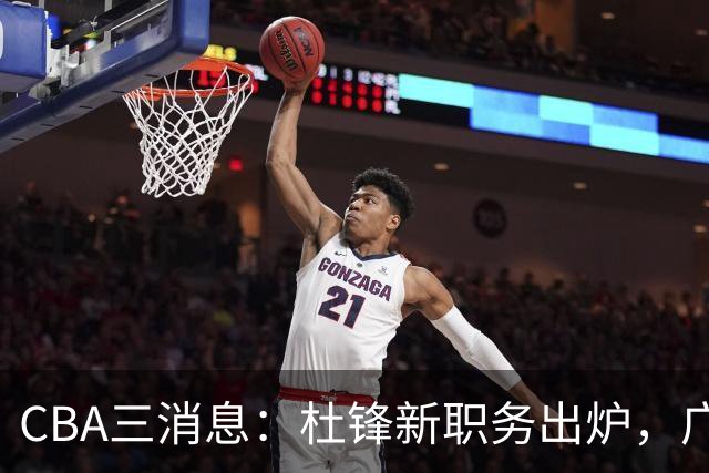 CBA三消息：杜锋新职务出炉，广州拒绝召回徐昕，江苏报价原帅
