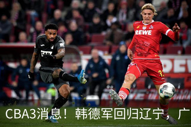 CBA3消息！韩德军回归辽宁，广厦后卫回归台湾联赛，余嘉豪回归浙江！