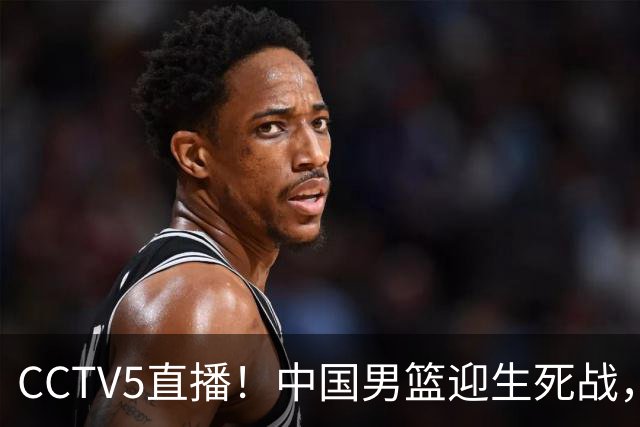 CCTV5直播！中国男篮迎生死战，全华班PK2大归化，输球将无缘世界杯